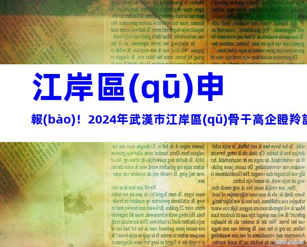 江岸區(qū)申報(bào)！2024年武漢市江岸區(qū)骨干高企瞪羚計(jì)劃項(xiàng)目申報(bào)對(duì)象、時(shí)間及要求
